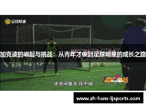 加克波的崛起与挑战:从青年才俊到足球明星的成长之路